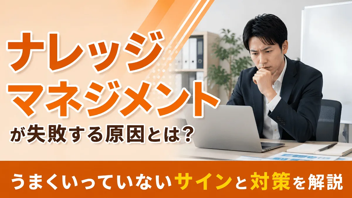 ナレッジマネジメントが失敗する原因とは？｜うまくいっていないサインと対策を解説